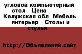   угловой компьютерный стол › Цена ­ 1 000 - Калужская обл. Мебель, интерьер » Столы и стулья   